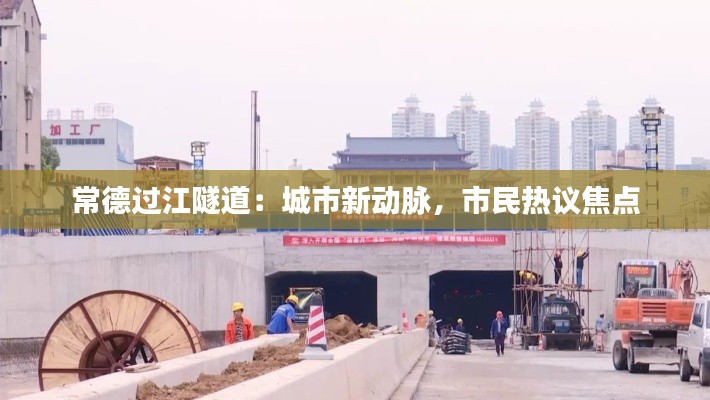 常德过江隧道：城市新动脉，市民热议焦点