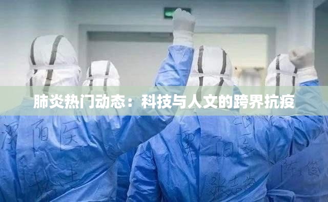 肺炎热门动态：科技与人文的跨界抗疫