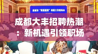 成都大丰招聘热潮：新机遇引领职场新风尚