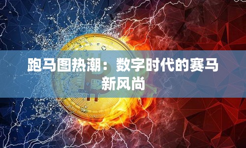 跑马图热潮：数字时代的赛马新风尚