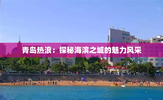 青岛热浪：探秘海滨之城的魅力风采