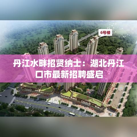 丹江水畔招贤纳士：湖北丹江口市最新招聘盛启