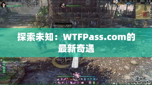 探索未知：WTFPass.com的最新奇遇