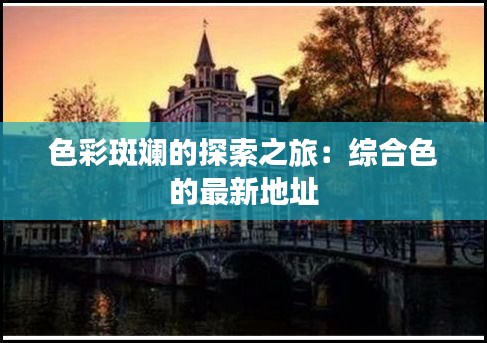 色彩斑斓的探索之旅：综合色的最新地址