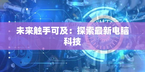 未来触手可及：探索最新电脑科技