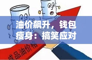 油价飙升，钱包瘦身：搞笑应对攻略