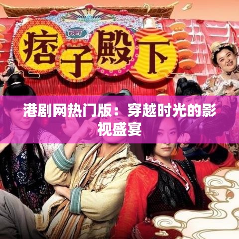 港剧网热门版：穿越时光的影视盛宴