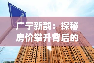 广宁新韵：探秘房价攀升背后的故事