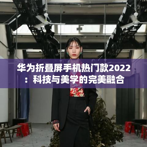 华为折叠屏手机热门款2022：科技与美学的完美融合