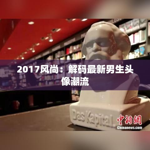 2017风尚：解码最新男生头像潮流