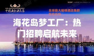 海花岛梦工厂：热门招聘启航未来