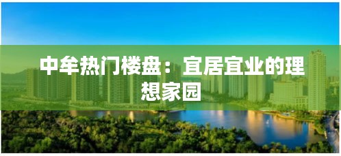 中牟热门楼盘：宜居宜业的理想家园