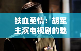 铁血柔情：胡军主演电视剧的魅力探析