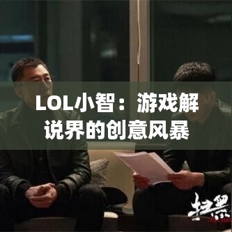 LOL小智：游戏解说界的创意风暴