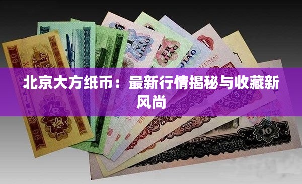 北京大方纸币：最新行情揭秘与收藏新风尚