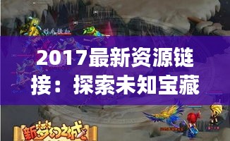 2017最新资源链接：探索未知宝藏的奇幻之旅