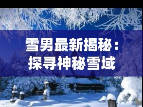 雪男最新揭秘：探寻神秘雪域传说中的神秘生物