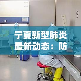 宁夏新型肺炎最新动态：防控措施升级，民众生活有序恢复