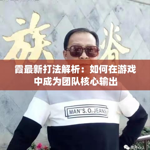 霞最新打法解析：如何在游戏中成为团队核心输出