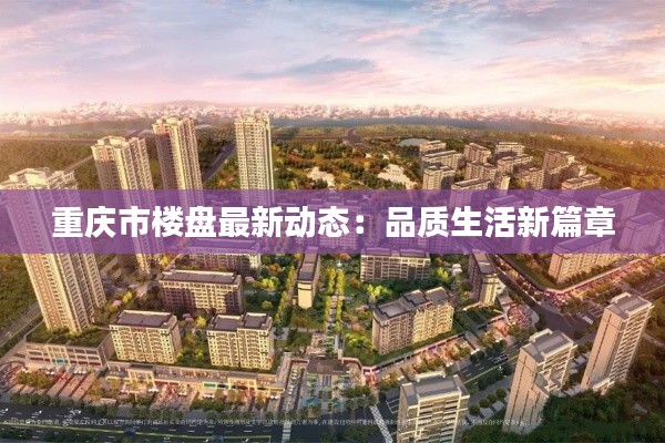 重庆市楼盘最新动态：品质生活新篇章