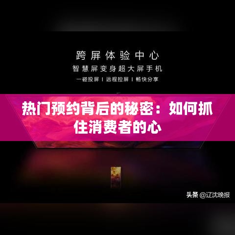 热门预约背后的秘密：如何抓住消费者的心