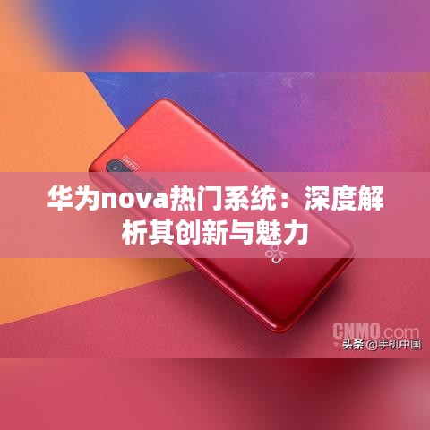 华为nova热门系统：深度解析其创新与魅力