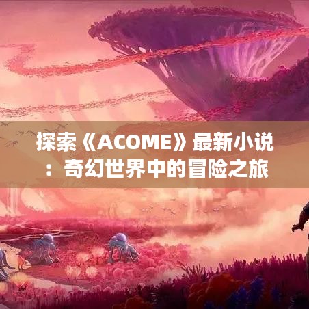 探索《ACOME》最新小说：奇幻世界中的冒险之旅