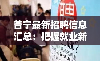 普宁最新招聘信息汇总：把握就业新机遇，开启职业新篇章