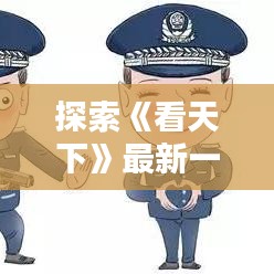 探索《看天下》最新一期：科技、文化、社会热点一网打尽