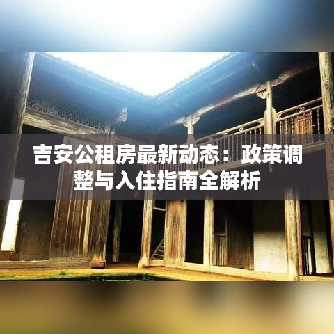 吉安公租房最新动态：政策调整与入住指南全解析