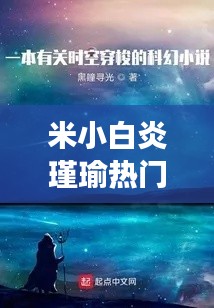 米小白炎瑾瑜热门章节：一场跨越时空的奇幻之旅