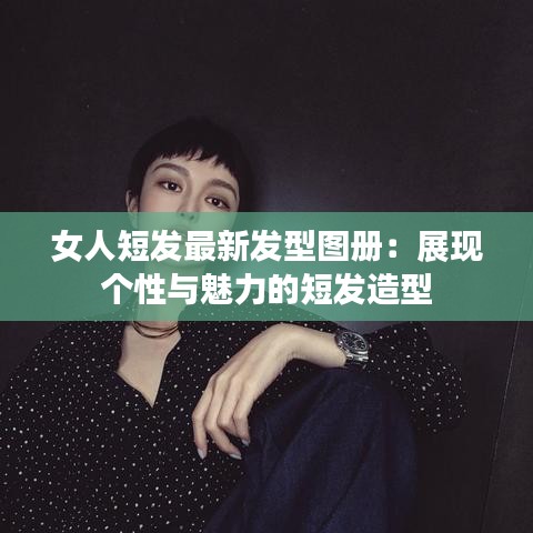 女人短发最新发型图册：展现个性与魅力的短发造型