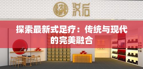 探索最新式足疗：传统与现代的完美融合