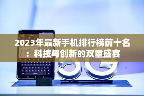 2023年最新手机排行榜前十名：科技与创新的双重盛宴