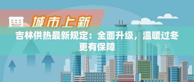 吉林供热最新规定：全面升级，温暖过冬更有保障