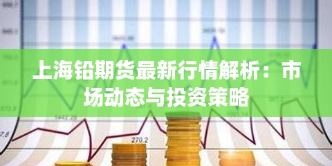 上海铅期货最新行情解析：市场动态与投资策略