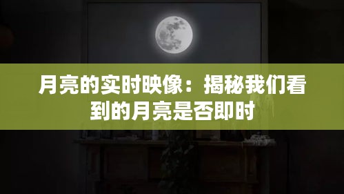 月亮的实时映像：揭秘我们看到的月亮是否即时