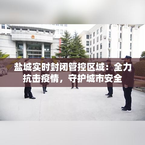 盐城实时封闭管控区域：全力抗击疫情，守护城市安全