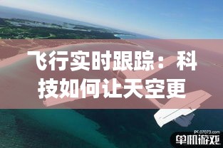 飞行实时跟踪：科技如何让天空更加透明与安全