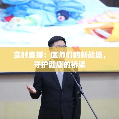 实时直播：医师们的新战场，守护健康的桥梁