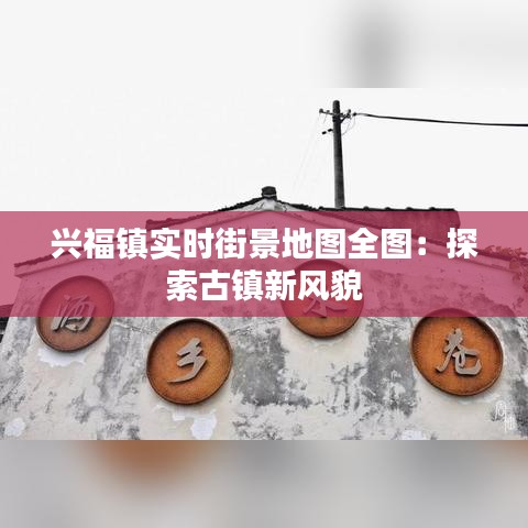 兴福镇实时街景地图全图：探索古镇新风貌