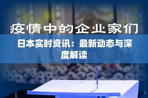 日本实时资讯：最新动态与深度解读