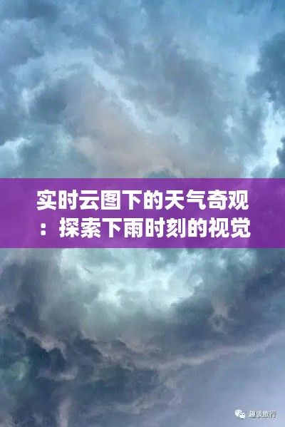 实时云图下的天气奇观：探索下雨时刻的视觉盛宴