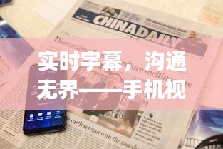 实时字幕，沟通无界——手机视频中文翻译实时字幕app深度解析