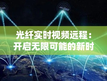 光纤实时视频远程：开启无限可能的新时代通信方式