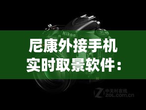 尼康外接手机实时取景软件：开启摄影新体验