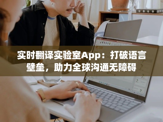 实时翻译实验室App：打破语言壁垒，助力全球沟通无障碍