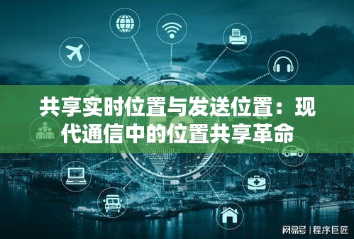 共享实时位置与发送位置：现代通信中的位置共享革命