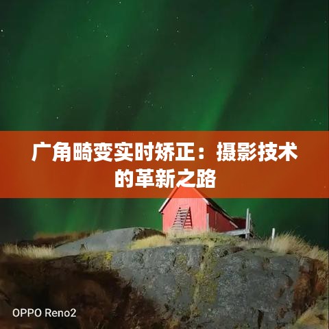 广角畸变实时矫正：摄影技术的革新之路