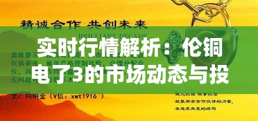 实时行情解析：伦铜电了3的市场动态与投资策略